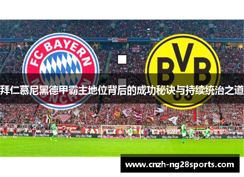 拜仁慕尼黑德甲霸主地位背后的成功秘诀与持续统治之道