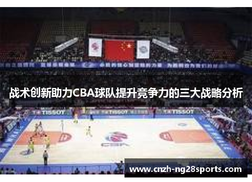 战术创新助力CBA球队提升竞争力的三大战略分析