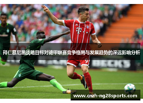拜仁慕尼黑战略目标对德甲联赛竞争格局与发展趋势的深远影响分析