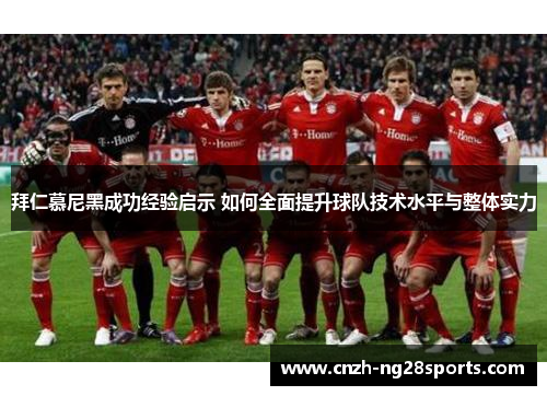 拜仁慕尼黑成功经验启示 如何全面提升球队技术水平与整体实力