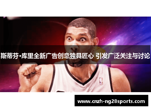 斯蒂芬·库里全新广告创意独具匠心 引发广泛关注与讨论