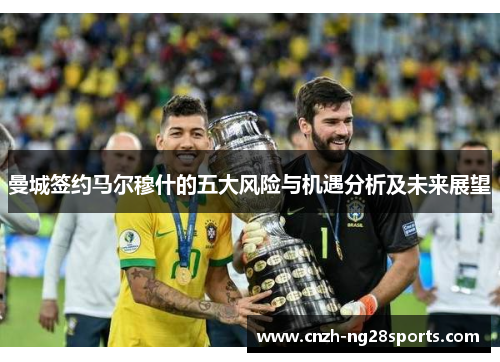 曼城签约马尔穆什的五大风险与机遇分析及未来展望