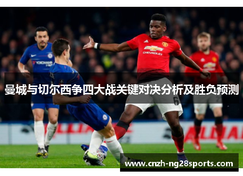 曼城与切尔西争四大战关键对决分析及胜负预测