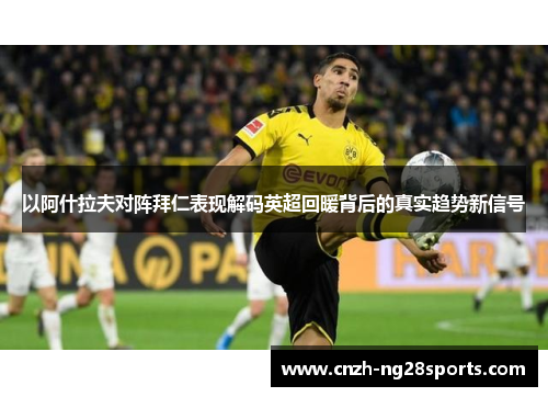 以阿什拉夫对阵拜仁表现解码英超回暖背后的真实趋势新信号
