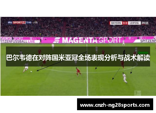 巴尔韦德在对阵国米亚冠全场表现分析与战术解读