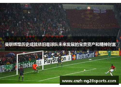 曼联辉煌历史成就依旧是球队未来发展的宝贵资产和精神财富