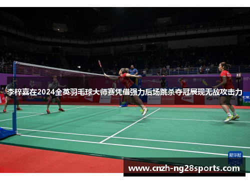 李梓嘉在2024全英羽毛球大师赛凭借强力后场跳杀夺冠展现无敌攻击力