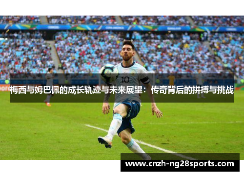 梅西与姆巴佩的成长轨迹与未来展望：传奇背后的拼搏与挑战