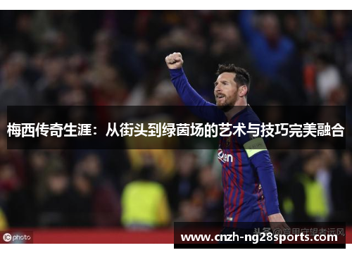 梅西传奇生涯：从街头到绿茵场的艺术与技巧完美融合