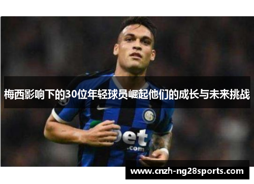 梅西影响下的30位年轻球员崛起他们的成长与未来挑战