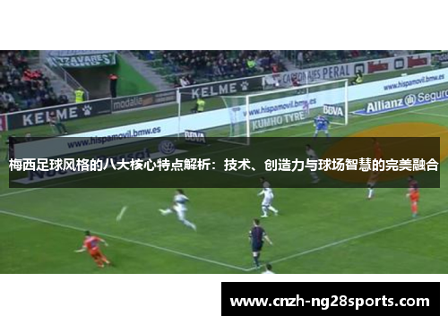 梅西足球风格的八大核心特点解析：技术、创造力与球场智慧的完美融合