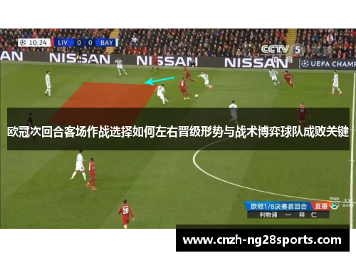 欧冠次回合客场作战选择如何左右晋级形势与战术博弈球队成败关键 欧冠次回合客场作战选择如何左右晋级形势与战术博弈球队成败关键