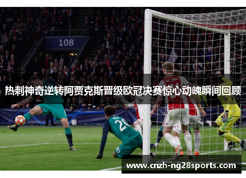 热刺神奇逆转阿贾克斯晋级欧冠决赛惊心动魄瞬间回顾