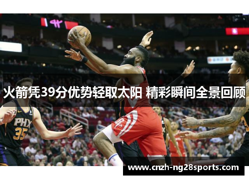 火箭凭39分优势轻取太阳 精彩瞬间全景回顾