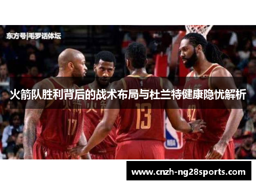 火箭队胜利背后的战术布局与杜兰特健康隐忧解析