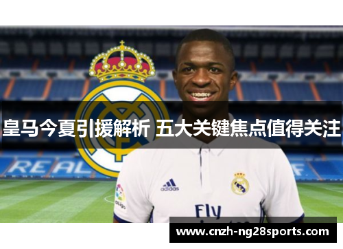 皇马今夏引援解析 五大关键焦点值得关注