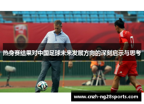 热身赛结果对中国足球未来发展方向的深刻启示与思考