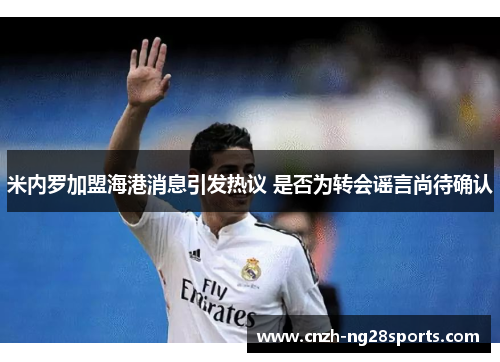 米内罗加盟海港消息引发热议 是否为转会谣言尚待确认