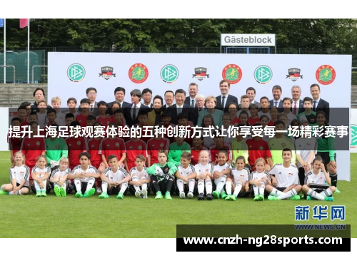 提升上海足球观赛体验的五种创新方式让你享受每一场精彩赛事 提升上海足球观赛体验的五种创新方式让你享受每一场精彩赛事